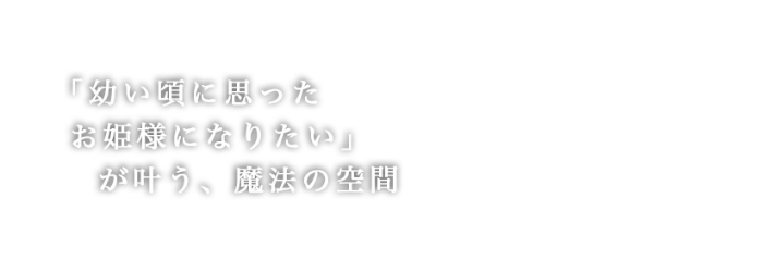 「幼い頃に思ったお姫様になりたい」が叶う魔法の空間