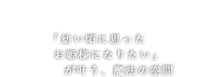 「幼い頃に思ったお姫様になりたい」が叶う魔法の空間