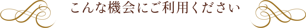 こんな機会にご利用ください